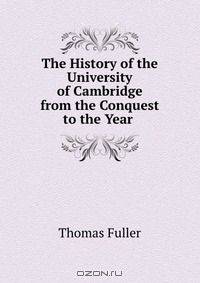 The History of the University of Cambridge from the Conquest to the Year .