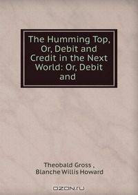 The Humming Top, Or, Debit and Credit in the Next World: Or, Debit and .