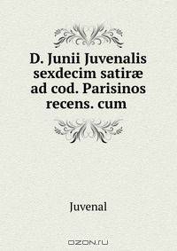 D. Junii Juvenalis sexdecim satir? ad cod. Parisinos recens. cum .
