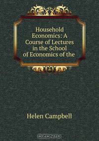 Household Economics: A Course of Lectures in the School of Economics of the .
