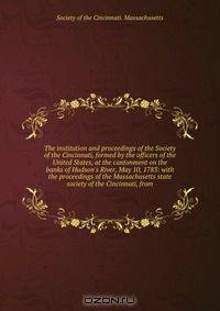 The institution and proceedings of the Society of the Cincinnati, formed by the officers of the United States, at the cantonment on the banks of Hudson