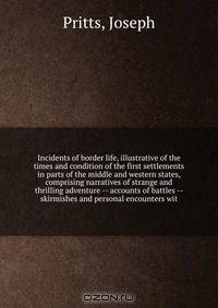 Incidents of border life, illustrative of the times and condition of the first settlements in parts of the middle and western states, comprising narratives of strange and thrilling adventure -- accounts of battles -- skirmishes and personal encounters wit