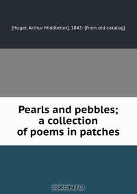 Pearls and pebbles; a collection of poems in patches