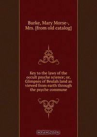 Key to the laws of the occult psyche science; or, Glimpses of Beulah land as viewed from earth through the psyche commune