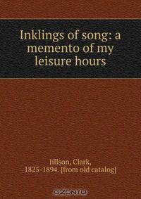 Inklings of song: a memento of my leisure hours