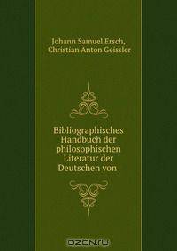 Bibliographisches Handbuch der philosophischen Literatur der Deutschen von .