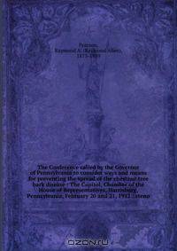 The Conference called by the Governor of Pennsylvania to consider ways and means for preventing the spread of the chestnut tree bark disease : The Capitol, Chamber of the House of Representatives, Harrisburg, Pennsylvania, February 20 and 21, 1912 : steno
