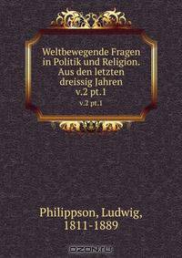 Weltbewegende Fragen in Politik und Religion. Aus den letzten dreissig Jahren