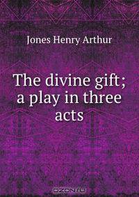 The divine gift; a play in three acts