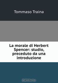 La morale di Herbert Spencer: studio, preceduto da una introduzione