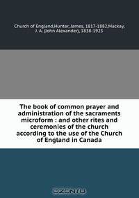 The book of common prayer and administration of the sacraments microform : and other rites and ceremonies of the church according to the use of the Church of England in Canada