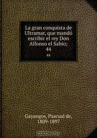 La gran conquista de Ultramar, que mando? escribir el rey Don Alfonso el Sabio;