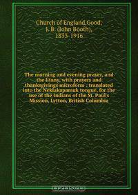 The morning and evening prayer, and the litany, with prayers and thanksgivings microform : translated into the Neklakapamuk tongue, for the use of the Indians of the St. Paul