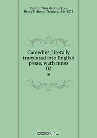 Comedies; literally translated into English prose, wuth notes