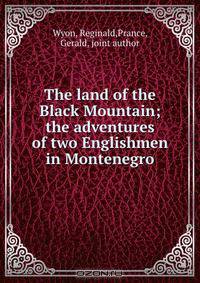 The land of the Black Mountain; the adventures of two Englishmen in Montenegro