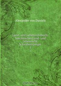 Land- und Lehenrechtbuch: Saechsisches Land- und Lehenrecht. Schwabenspiegel .