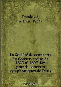 La Socie?te? des concerts du Conservatoire de 1823 a? 1897. Les grands concerts symphoniques de Paris