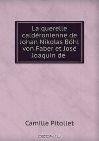 La querelle calderonienne de Johan Nikolas Bohl von Faber et Jose Joaquin de .