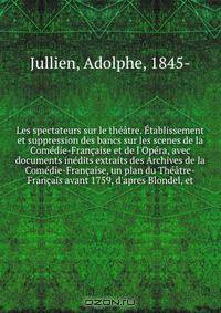 Les spectateurs sur le theatre. Etablissement et suppression des bancs sur les scenes de la Comedie-Francaise et de l