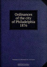 Ordinances of the city of Philadelphia 1876