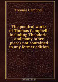 The poetical works of Thomas Campbell: including Theodoric, and many other pieces not contained in any former edition