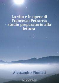 La vita e le opere di Francesco Petrarca: studio preparatorio alla lettura .