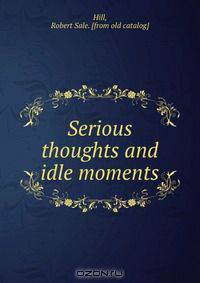 Serious thoughts and idle moments