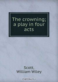 The crowning; a play in four acts