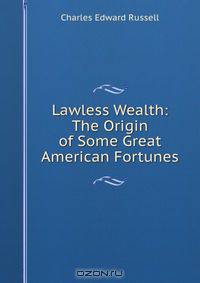 Lawless Wealth: The Origin of Some Great American Fortunes