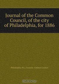 Journal of the Common Council, of the city of Philadelphia, for 1886
