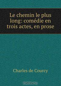 Le chemin le plus long: comedie en trois actes, en prose