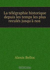 La telegraphie historique depuis les temps les plus recules jusqu