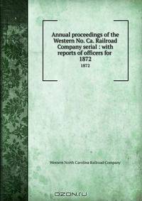 Annual proceedings of the Western No. Ca. Railroad Company serial : with reports of officers for