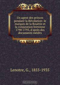 Un agent des princes pendant la Revolution: le marquis de la Rouerie et la conjuration bretonne 1790-1793, d