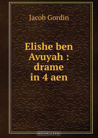Elishe ben Avuyah : drame in 4 aen