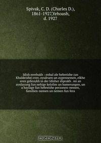 Idish ererbukh : enhal ale hebreishe (un Khaldeishe) erer, oysdruen un aygennemen, elkhe eren gebroykh in der Idisher shprakh . mi an aynlayung fun nehige kelolim un bamerungen, un a baylage fun hebreishe perzonen-nemen, familien-nemen un nemen fun fera