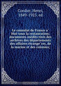 Le consulat de France a? Hue? sous la restauration; documents ine?dits tire?s des archives des de?partements des affaires e?trange?res, de la marine et des colonies;