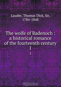 The wolfe of Badenoch : a historical romance of the fourteenth century
