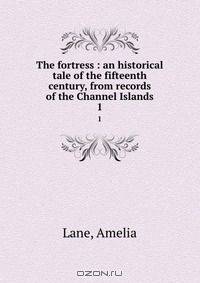 The fortress : an historical tale of the fifteenth century, from records of the Channel Islands