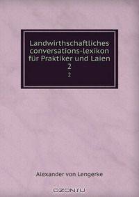 Landwirthschaftliches conversations-lexikon fur Praktiker und Laien.