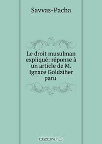 Le droit musulman explique: reponse a un article de M. Ignace Goldziher paru .