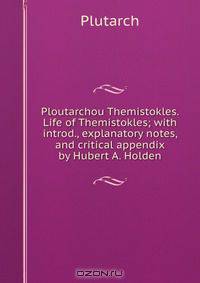 Ploutarchou Themistokles. Life of Themistokles; with introd., explanatory notes, and critical appendix by Hubert A. Holden