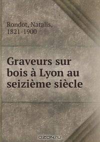 Graveurs sur bois a Lyon au seizieme siecle