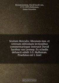 Scutum Herculis; librorum mss. et veterum editionum lectionibus commentarioque instruxit David Iacobus van Lennep. Ex schedis defuncti edidit I.G. Hulleman. Praefatus est I. Geel
