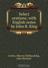 Select orations; with English notes by John R. King