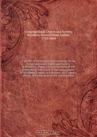 A review of ecclesiastical proceedings in the Congregational Church and Society in Brooklyn, (Conn.) and particularly of the proceedings and result of the consociation of Windham County, in February, 1817, upon a charge of heresy against the junior pastor