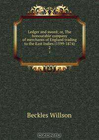 Ledger and sword; or, The honourable company of merchants of England trading to the East Indies (1599-1874)