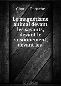 Le magnetisme animal devant les savants, devant le raisonnement, devant les .