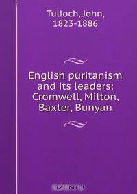 English puritanism and its leaders: Cromwell, Milton, Baxter, Bunyan