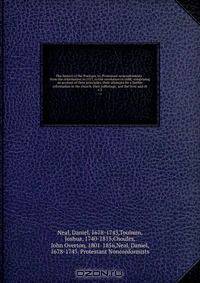The history of the Puritans, or, Protestant nonconformists : from the reformation in 1517, to the revolution in 1688; comprising an account of their principles; their attempts for a farther reformation in the church; their sufferings; and the lives and ch